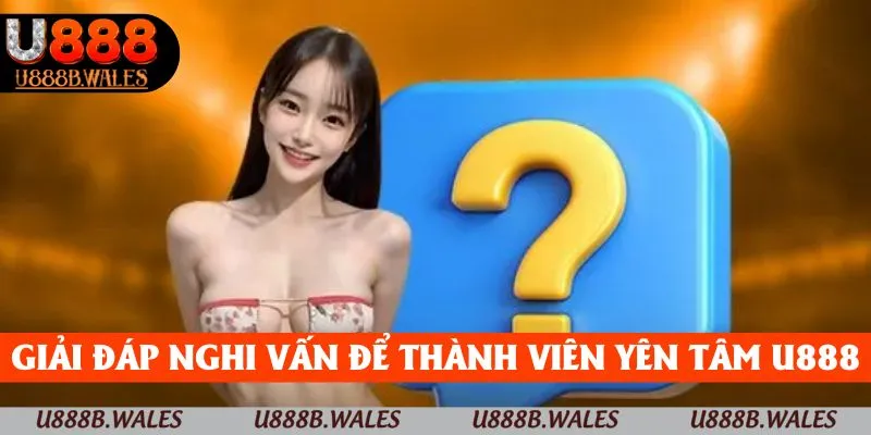 Giải đáp nghi vấn để thành viên yên tâm trải nghiệm U888