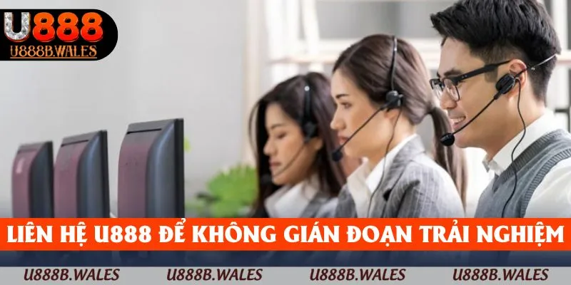 Liên Hệ U888 – Trải Nghiệm Dễ Dàng, Không Lo Gián Đoạn 3 Liên hệ U888 để không bị gián đoạn trải nghiệm