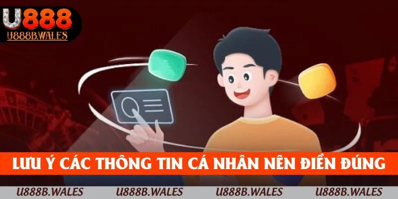 Đăng ký U888 - Hướng Dẫn Nhanh Để Trải Nghiệm 3 Lưu ý về các thông tin cá nhân nên được điền chính xác