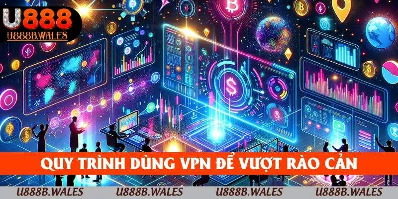 Hướng Dẫn Sử Dụng VPN Khi Vào U888 Bị Chặn 2025 4 Quy trình dùng VPN để vượt rào cản